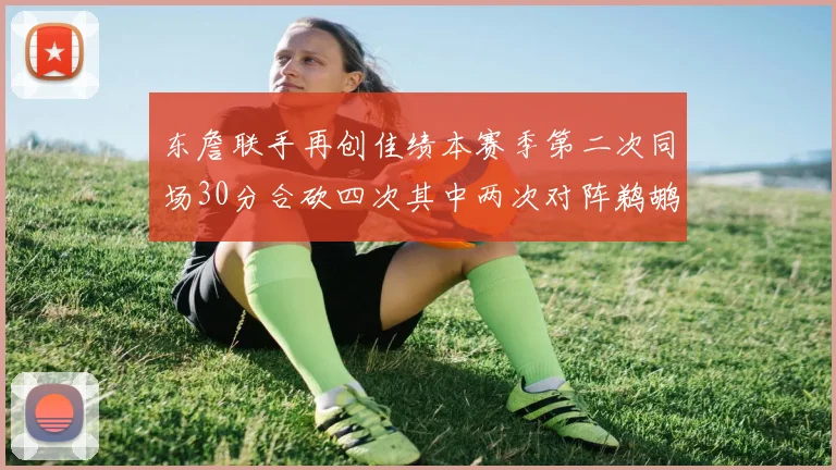 东詹联手再创佳绩本赛季第二次同场30分合砍四次其中两次对阵鹈鹕