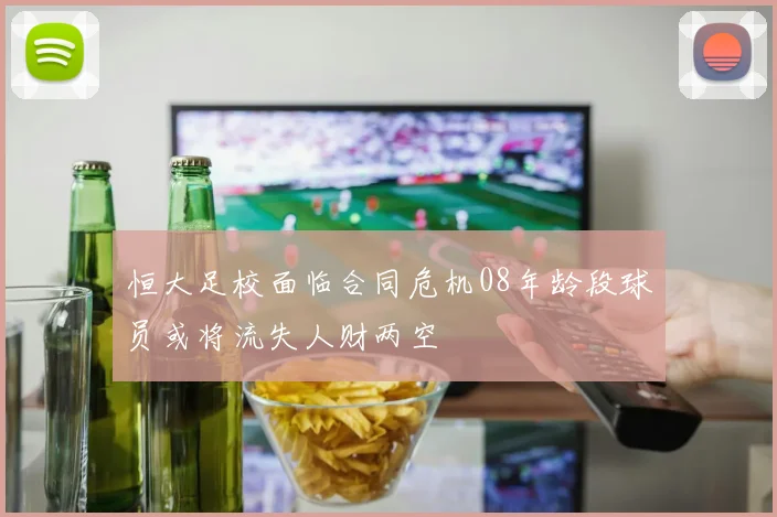 恒大足校面临合同危机08年龄段球员或将流失人财两空