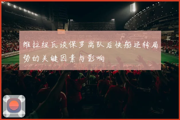 维拉纽瓦谈保罗离队后快船逆转局势的关键因素与影响