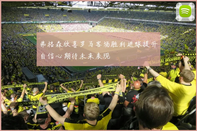 弗格森欣喜罗马客场胜利进球提升自信心期待未来表现